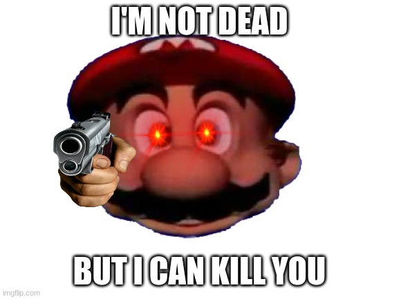 Mario head | I'M NOT DEAD BUT I CAN KILL YOU | image tagged in mario head | made w/ Imgflip meme maker