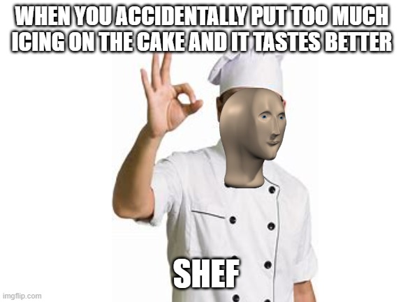 WHEN YOU ACCIDENTALLY PUT TOO MUCH ICING ON THE CAKE AND IT TASTES BETTER; SHEF | image tagged in meme man shef | made w/ Imgflip meme maker