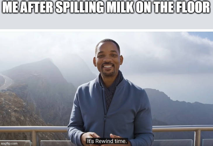 Dahhhhhhhh | ME AFTER SPILLING MILK ON THE FLOOR | image tagged in it's rewind time | made w/ Imgflip meme maker