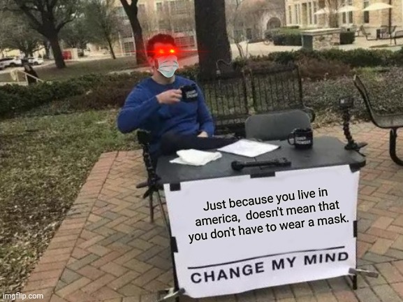 Change My Mind Meme | Just because you live in america,  doesn't mean that you don't have to wear a mask. | image tagged in memes,change my mind | made w/ Imgflip meme maker