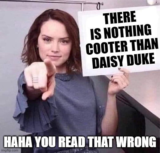 WOMAN POINTING HOLDING BLANK SIGN | THERE IS NOTHING COOTER THAN DAISY DUKE; HAHA YOU READ THAT WRONG | image tagged in woman pointing holding blank sign,memes,funny,funny memes | made w/ Imgflip meme maker