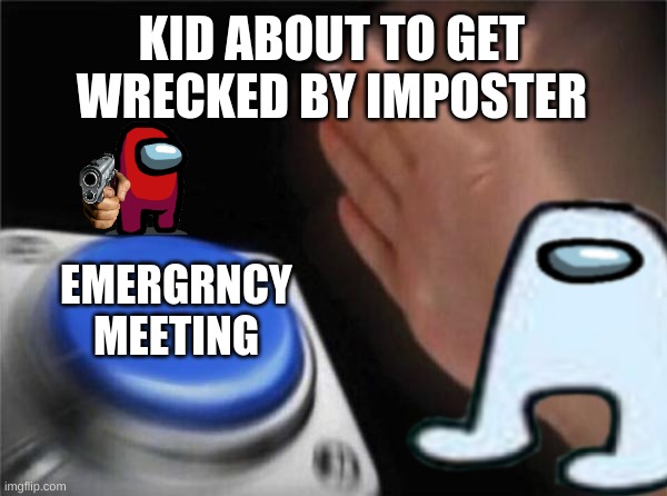 I know among us is dead | KID ABOUT TO GET WRECKED BY IMPOSTER; EMERGRNCY MEETING | image tagged in blank nut button | made w/ Imgflip meme maker
