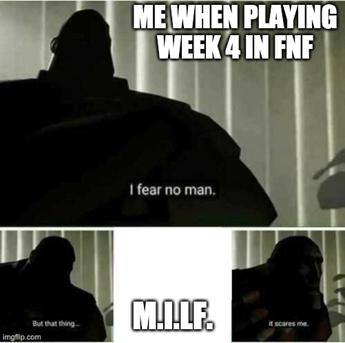 Me when the milf comes | ME WHEN PLAYING WEEK 4 IN FNF; M.I.LF. | image tagged in i fear no man,fnf | made w/ Imgflip meme maker
