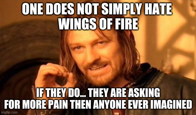 One Does Not Simply Meme | ONE DOES NOT SIMPLY HATE 
WINGS OF FIRE; IF THEY DO... THEY ARE ASKING FOR MORE PAIN THEN ANYONE EVER IMAGINED | image tagged in memes,one does not simply | made w/ Imgflip meme maker