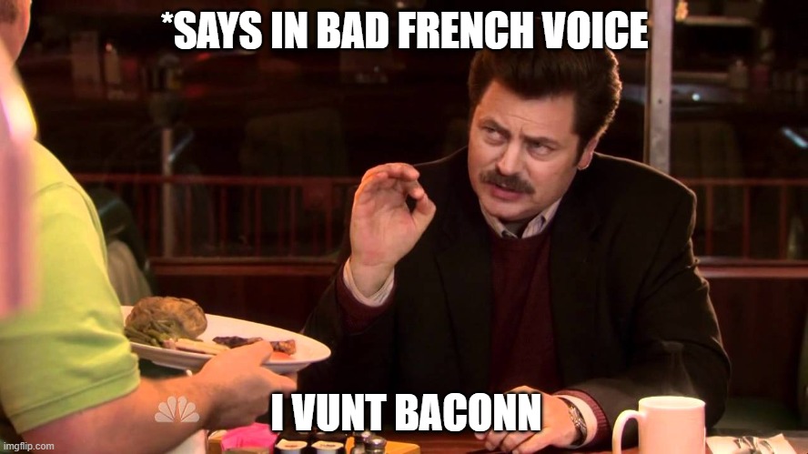 I said all the bacon and eggs | *SAYS IN BAD FRENCH VOICE; I VUNT BACONN | image tagged in i said all the bacon and eggs | made w/ Imgflip meme maker