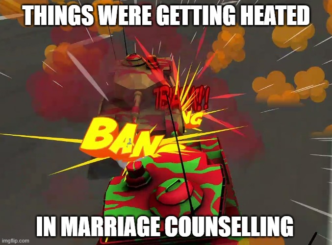 Confrontation |  THINGS WERE GETTING HEATED; IN MARRIAGE COUNSELLING | image tagged in confrontation | made w/ Imgflip meme maker