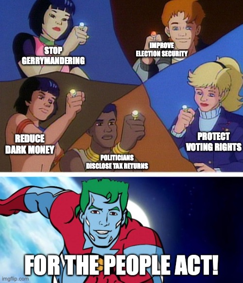 for the people act Captain Planet | IMPROVE ELECTION SECURITY; STOP GERRYMANDERING; PROTECT VOTING RIGHTS; REDUCE DARK MONEY; POLITICIANS DISCLOSE TAX RETURNS; FOR THE PEOPLE ACT! | image tagged in captain planet with everybody | made w/ Imgflip meme maker