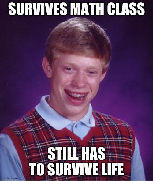 Bad Luck Brian | SURVIVES MATH CLASS; STILL HAS TO SURVIVE LIFE | image tagged in memes,bad luck brian | made w/ Imgflip meme maker