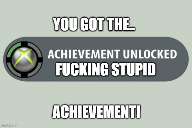 achievement unlocked | FUCKING STUPID YOU GOT THE.. ACHIEVEMENT! | image tagged in achievement unlocked | made w/ Imgflip meme maker