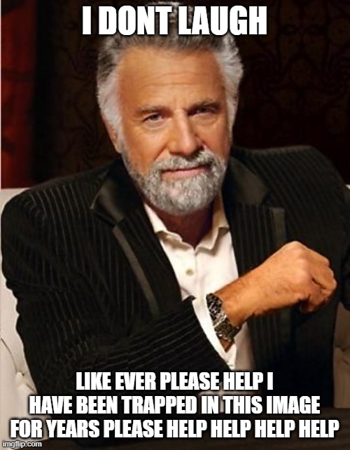 i don't always | I DONT LAUGH LIKE EVER PLEASE HELP I HAVE BEEN TRAPPED IN THIS IMAGE FOR YEARS PLEASE HELP HELP HELP HELP | image tagged in i don't always | made w/ Imgflip meme maker