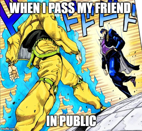 JOJO | WHEN I PASS MY FRIEND; IN PUBLIC | image tagged in anime memes | made w/ Imgflip meme maker