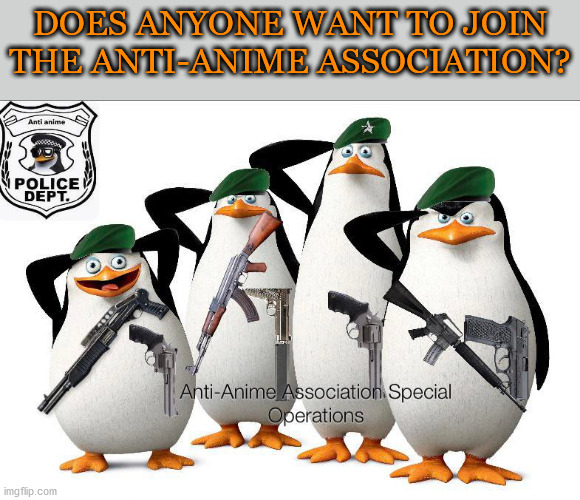 we hate anime. we aim to save humanity from total corruption via anime.  this may get us more enemies, but trust me we have enou | DOES ANYONE WANT TO JOIN THE ANTI-ANIME ASSOCIATION? | image tagged in anti-anime association special operations | made w/ Imgflip meme maker