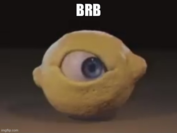 Omega Mart Lemon | BRB | image tagged in omega mart lemon | made w/ Imgflip meme maker