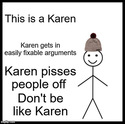 Be Like Bill | This is a Karen; Karen gets in easily fixable arguments; Karen pisses people off; Don't be like Karen | image tagged in memes,be like bill | made w/ Imgflip meme maker