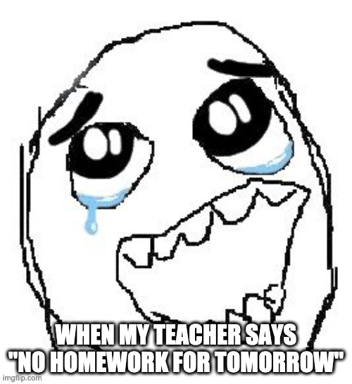 faiojeiofheruwgijfekdoji | WHEN MY TEACHER SAYS "NO HOMEWORK FOR TOMORROW" | image tagged in memes,happy guy rage face | made w/ Imgflip meme maker