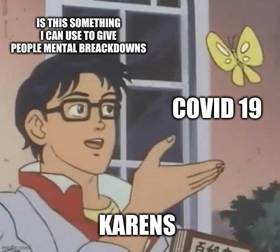 Is This A Pigeon |  IS THIS SOMETHING I CAN USE TO GIVE PEOPLE MENTAL BREACKDOWNS; COVID 19; KARENS | image tagged in memes,is this a pigeon | made w/ Imgflip meme maker