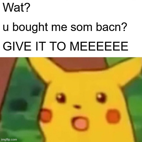 Surprised Pikachu Meme | Wat? u bought me som bacn? GIVE IT TO MEEEEEE | image tagged in memes,surprised pikachu | made w/ Imgflip meme maker
