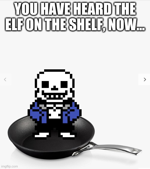 remaking this old meme i made for trend | YOU HAVE HEARD THE ELF ON THE SHELF, NOW... | image tagged in memes,elf on the shelf | made w/ Imgflip meme maker