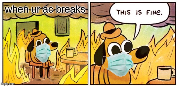 This Is Fine | when ur ac breaks | image tagged in memes,this is fine | made w/ Imgflip meme maker