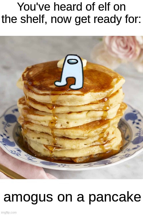 yes |  You've heard of elf on the shelf, now get ready for:; amogus on a pancake | image tagged in memes,elf on the shelf,pancake,amogus | made w/ Imgflip meme maker