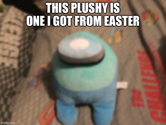 A M O N G U S B O I | THIS PLUSHY IS ONE I GOT FROM EASTER | image tagged in hug my plush blue | made w/ Imgflip meme maker