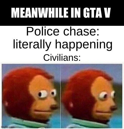 Monkey Puppet | MEANWHILE IN GTA V; Police chase:
literally happening; Civilians: | image tagged in memes,monkey puppet | made w/ Imgflip meme maker