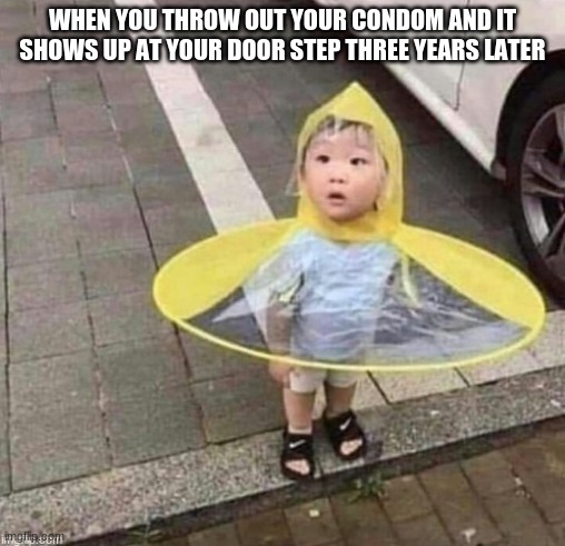 Condom Child | WHEN YOU THROW OUT YOUR CONDOM AND IT SHOWS UP AT YOUR DOOR STEP THREE YEARS LATER | image tagged in fun,dirty | made w/ Imgflip meme maker