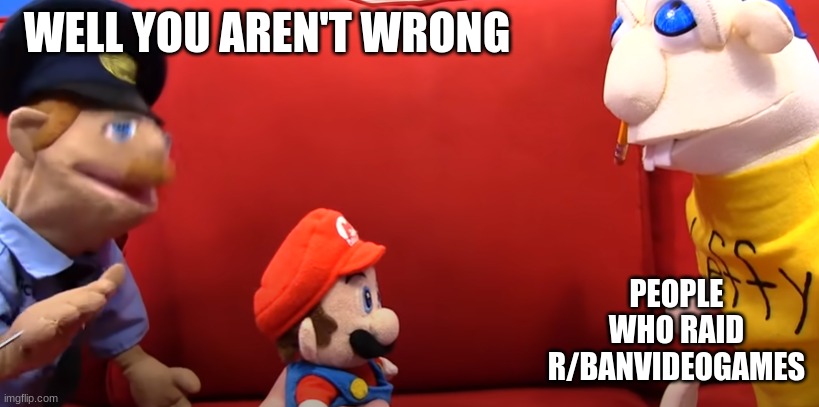 We will definitely win against stupidity | WELL YOU AREN'T WRONG; PEOPLE WHO RAID R/BANVIDEOGAMES | image tagged in sml well you aren't completely wrong | made w/ Imgflip meme maker