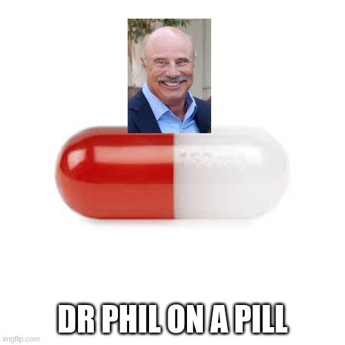 DR PHIL ON A PILL | made w/ Imgflip meme maker