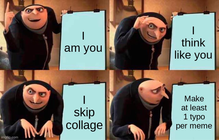 Gru's Plan Meme | I am you I think like you I skip collage Make at least 1 typo per meme | image tagged in memes,gru's plan | made w/ Imgflip meme maker