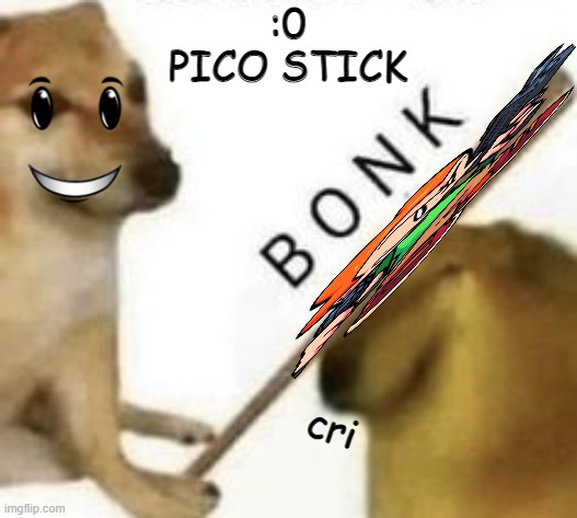 b o n k. |  :0 PICO STICK; cri | image tagged in bonk | made w/ Imgflip meme maker