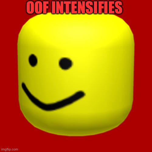 Big oof | OOF INTENSIFIES | image tagged in roblox oof | made w/ Imgflip meme maker