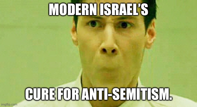 No Mouth Neo | MODERN ISRAEL’S; CURE FOR ANTI-SEMITISM. | image tagged in no mouth neo | made w/ Imgflip meme maker