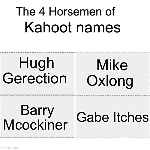 Four horsemen | Kahoot names; Hugh Gerection; Mike Oxlong; Gabe Itches; Barry Mcockiner | image tagged in four horsemen | made w/ Imgflip meme maker