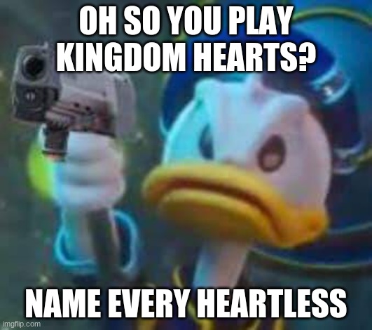 Nobodies not included or those things from part 3 forgot what their called | OH SO YOU PLAY KINGDOM HEARTS? NAME EVERY HEARTLESS | image tagged in kingdom hearts donald duck | made w/ Imgflip meme maker