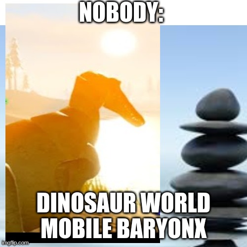 I DONT HATE BARY | NOBODY:; DINOSAUR WORLD MOBILE BARYONX | image tagged in yee dinosaur | made w/ Imgflip meme maker