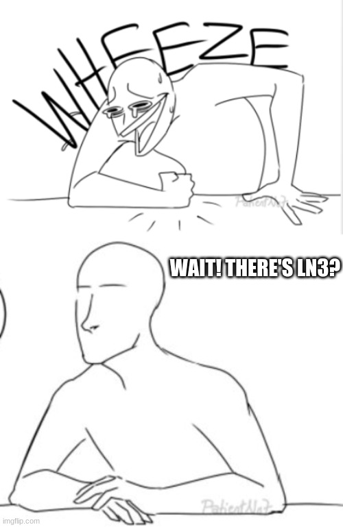 WAIT! THERE'S LN3? | image tagged in wheeze | made w/ Imgflip meme maker