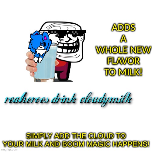 i made a add for my lil idea | ADDS A WHOLE NEW FLAVOR TO MILK! SIMPLY ADD THE CLOUD TO YOUR MILK AND BOOM MAGIC HAPPENS! | image tagged in memes,blank transparent square | made w/ Imgflip meme maker