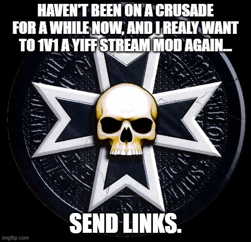 yiff streams getting destroyed left and right. | HAVEN'T BEEN ON A CRUSADE FOR A WHILE NOW, AND I REALY WANT TO 1V1 A YIFF STREAM MOD AGAIN... SEND LINKS. | made w/ Imgflip meme maker
