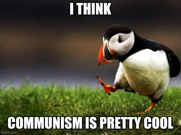 It was just run by horrible people. | I THINK; COMMUNISM IS PRETTY COOL | image tagged in memes,unpopular opinion puffin | made w/ Imgflip meme maker