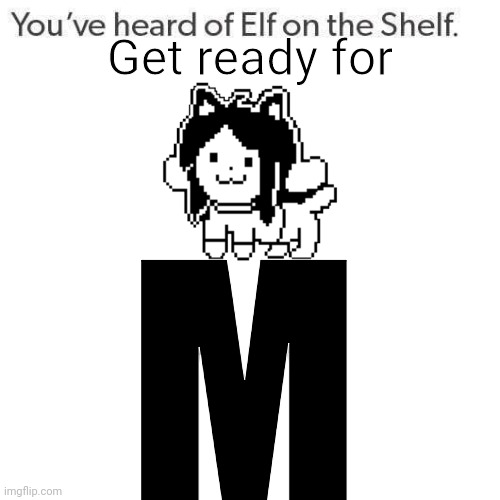 Elf On A Shelf | Get ready for; M | image tagged in elf on a shelf | made w/ Imgflip meme maker