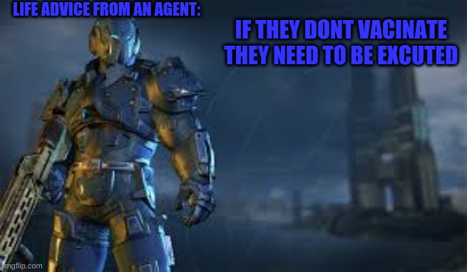 life advice | LIFE ADVICE FROM AN AGENT:; IF THEY DONT VACINATE THEY NEED TO BE EXCUTED | image tagged in game | made w/ Imgflip meme maker