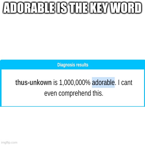 Blank Transparent Square Meme | ADORABLE IS THE KEY WORD | image tagged in memes,blank transparent square | made w/ Imgflip meme maker