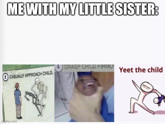 Yeet | ME WITH MY LITTLE SISTER: | image tagged in casually approach child grasp child firmly yeet the child | made w/ Imgflip meme maker
