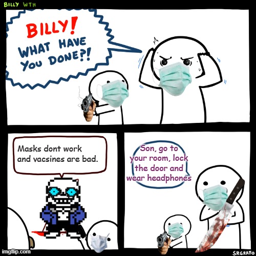 Billy, What Have You Done | Son, go to your room, lock the door and wear headphones; Masks dont work and vacsines are bad. | image tagged in billy what have you done | made w/ Imgflip meme maker