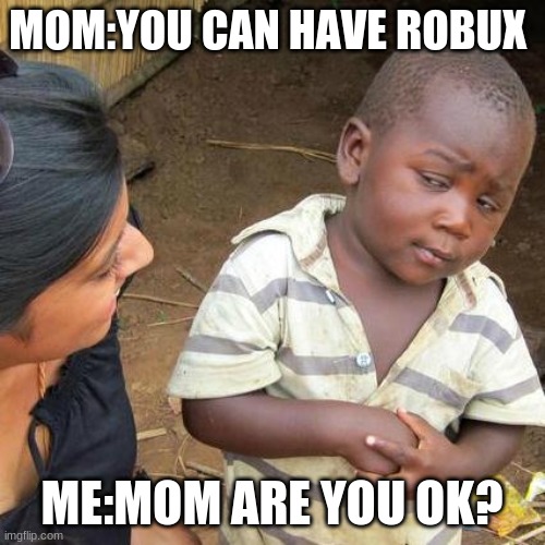Third World Skeptical Kid Meme | MOM:YOU CAN HAVE ROBUX ME:MOM ARE YOU OK? | image tagged in memes,third world skeptical kid | made w/ Imgflip meme maker