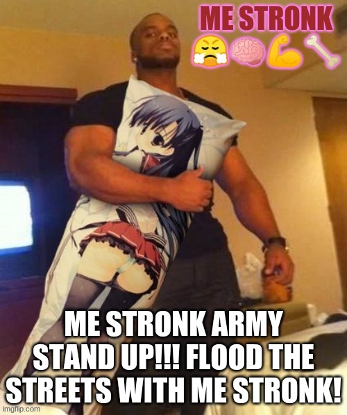 ME STRONK????ME STRONK????ME STRONK???? | ME STRONK ARMY STAND UP!!! FLOOD THE STREETS WITH ME STRONK! | image tagged in me stronk | made w/ Imgflip meme maker