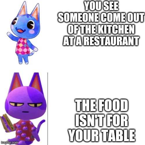 Happy Rosie vs. Unhappy Bob | YOU SEE SOMEONE COME OUT OF THE KITCHEN AT A RESTAURANT; THE FOOD ISN'T FOR YOUR TABLE | image tagged in happy rosie vs unhappy bob | made w/ Imgflip meme maker