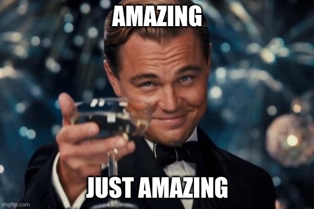 AMAZING JUST AMAZING | image tagged in memes,leonardo dicaprio cheers | made w/ Imgflip meme maker
