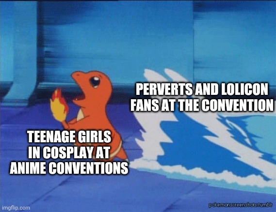 The ones who spoil it | PERVERTS AND LOLICON FANS AT THE CONVENTION; TEENAGE GIRLS IN COSPLAY AT ANIME CONVENTIONS | image tagged in charmander running from water,memes,cosplay,lolicon | made w/ Imgflip meme maker